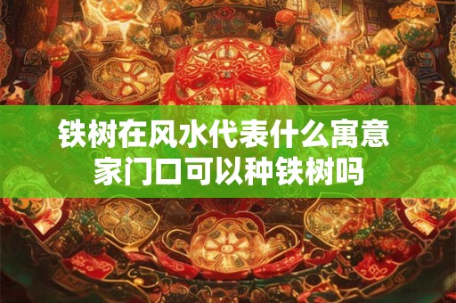 铁树在风水代表什么寓意 家门口可以种铁树吗
