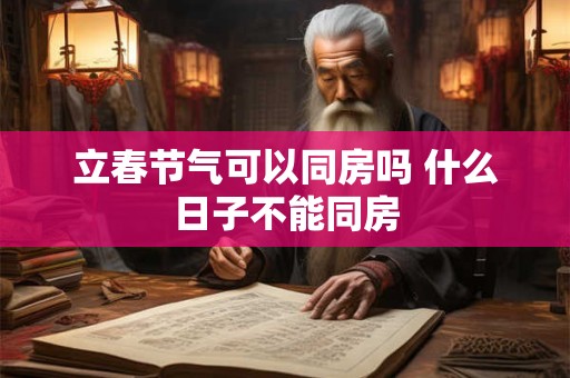 立春节气可以同房吗 什么日子不能同房