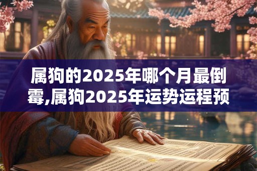 属狗的2025年哪个月最倒霉,属狗2025年运势运程预测