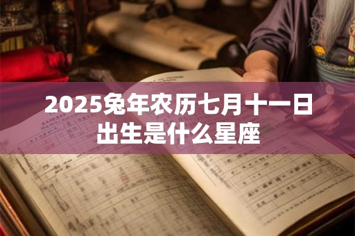 2025兔年农历七月十一日出生是什么星座