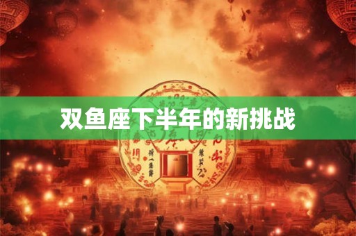 双鱼座下半年的新挑战