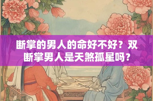 断掌的男人的命好不好？双断掌男人是天煞孤星吗？