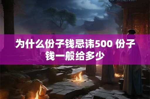 为什么份子钱忌讳500 份子钱一般给多少