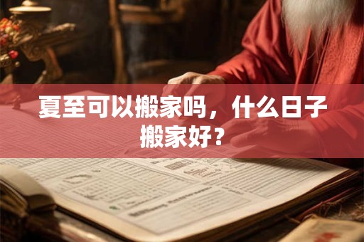 夏至可以搬家吗，什么日子搬家好？