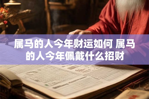 属马的人今年财运如何 属马的人今年佩戴什么招财