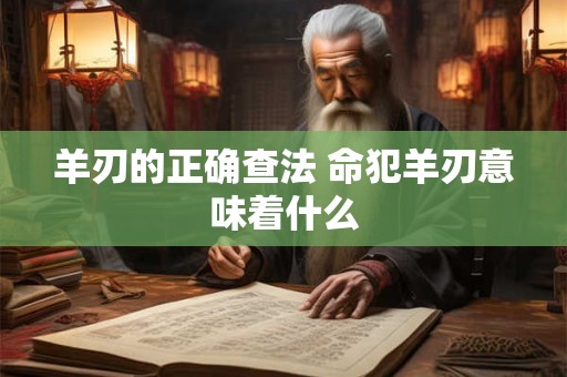 羊刃的正确查法 命犯羊刃意味着什么