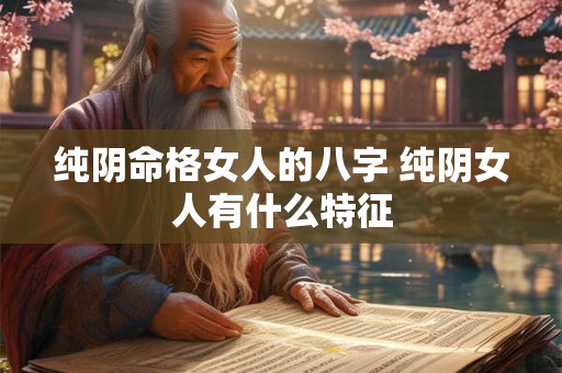 纯阴命格女人的八字 纯阴女人有什么特征