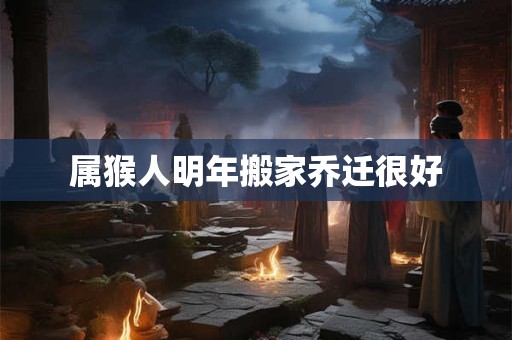 属猴人明年搬家乔迁很好