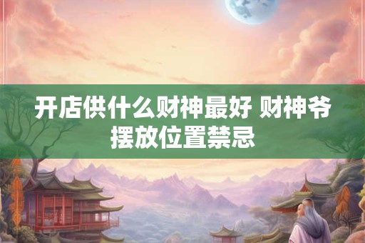 开店供什么财神最好 财神爷摆放位置禁忌
