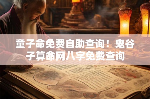 童子命免费自助查询！鬼谷子算命网八字免费查询