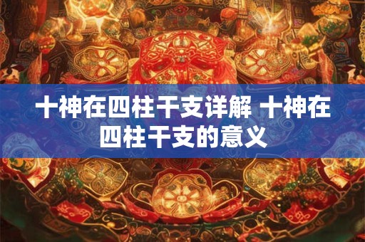 十神在四柱干支详解 十神在四柱干支的意义