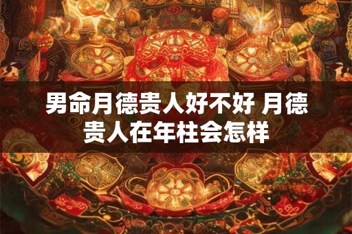男命月德贵人好不好 月德贵人在年柱会怎样