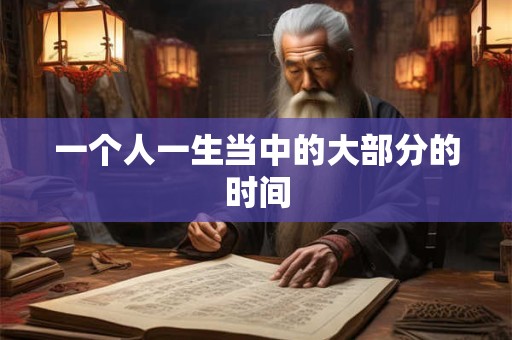 一个人一生当中的大部分的时间