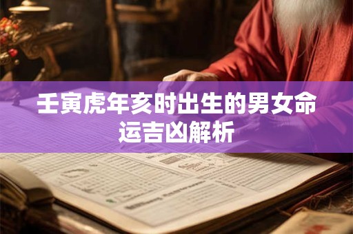 壬寅虎年亥时出生的男女命运吉凶解析