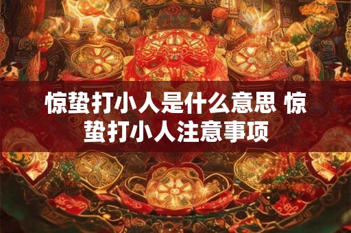 惊蛰打小人是什么意思 惊蛰打小人注意事项