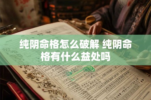 详细阅读:纯阴命格怎么破解 纯阴命格有什么益处吗 纯阴命格怎么破解 纯阴命格有什么益处吗