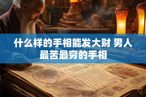 什么样的手相能发大财 男人最苦最穷的手相