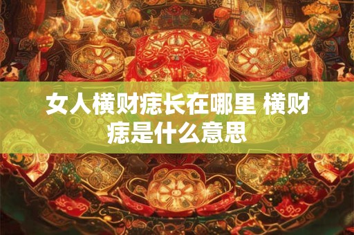 女人横财痣长在哪里 横财痣是什么意思