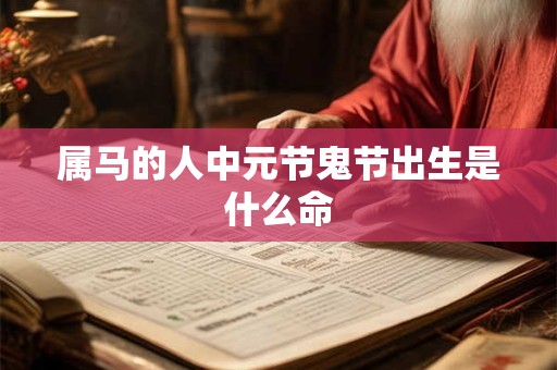 属马的人中元节鬼节出生是什么命