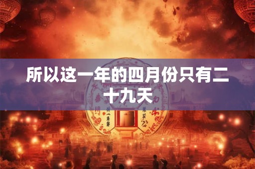 所以这一年的四月份只有二十九天