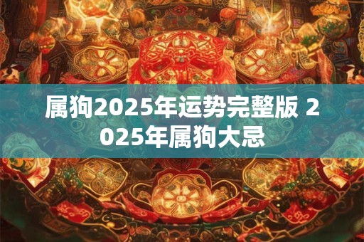 属狗2025年运势完整版 2025年属狗大忌