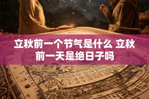 立秋前一个节气是什么 立秋前一天是绝日子吗