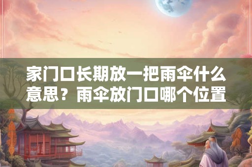 详细阅读:家门口长期放一把雨伞什么意思?雨伞放门口哪个位置合适? 家门口长期放一把雨伞什么意思?雨伞放门口哪个位置合适?