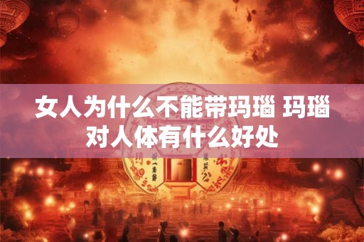 女人为什么不能带玛瑙 玛瑙对人体有什么好处