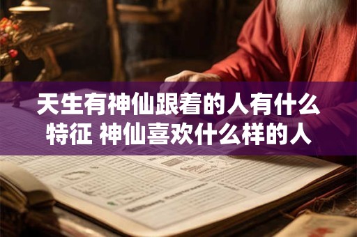 天生有神仙跟着的人有什么特征 神仙喜欢什么样的人