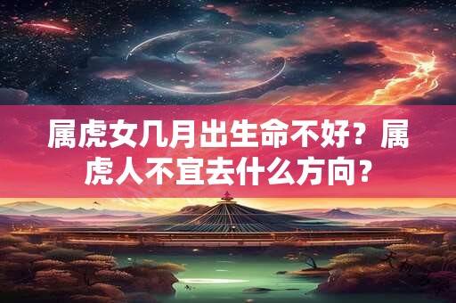 属虎女几月出生命不好？属虎人不宜去什么方向？