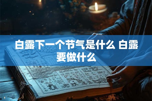 白露下一个节气是什么 白露要做什么