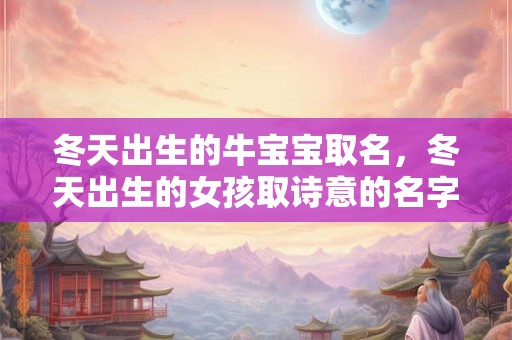 冬天出生的牛宝宝取名，冬天出生的女孩取诗意的名字