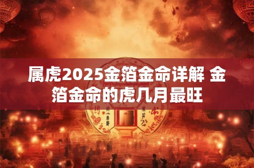 属虎2025金箔金命详解 金箔金命的虎几月最旺