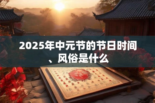 2025年中元节的节日时间、风俗是什么