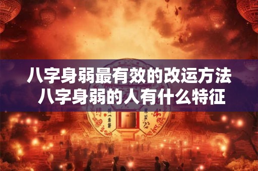 八字身弱最有效的改运方法 八字身弱的人有什么特征