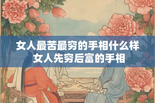 详细阅读:女人最苦最穷的手相什么样 女人先穷后富的手相 女人最苦最穷的手相什么样 女人先穷后富的手相