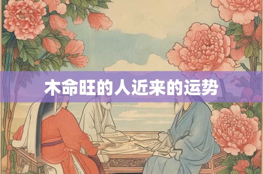 木命旺的人近来的运势