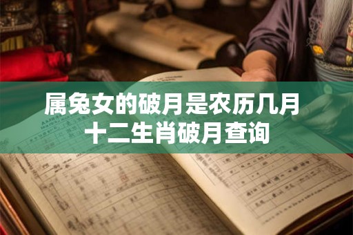属兔女的破月是农历几月 十二生肖破月查询
