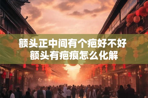 额头正中间有个疤好不好 额头有疤痕怎么化解