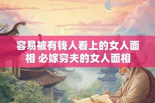 容易被有钱人看上的女人面相 必嫁穷夫的女人面相