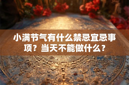 小满节气有什么禁忌宜忌事项？当天不能做什么？