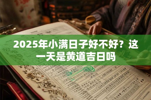 2025年小满日子好不好？这一天是黄道吉日吗