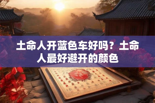 土命人开蓝色车好吗？土命人最好避开的颜色