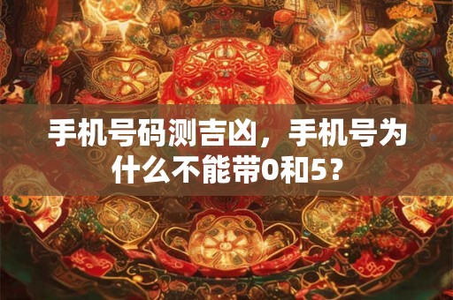 手机号码测吉凶，手机号为什么不能带0和5？