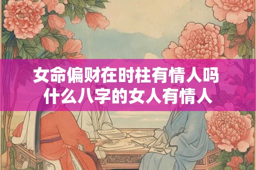 女命偏财在时柱有情人吗 什么八字的女人有情人