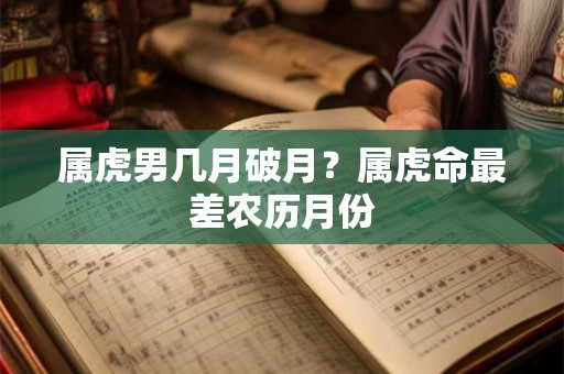 属虎男几月破月？属虎命最差农历月份