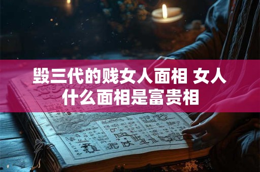 毁三代的贱女人面相 女人什么面相是富贵相