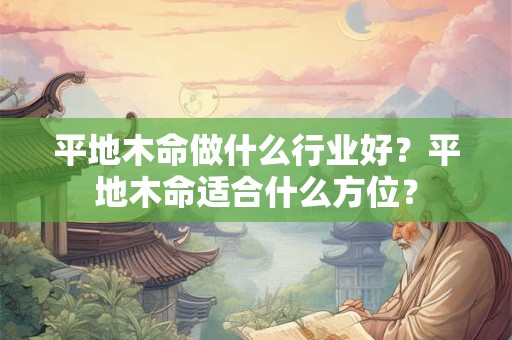 平地木命做什么行业好？平地木命适合什么方位？