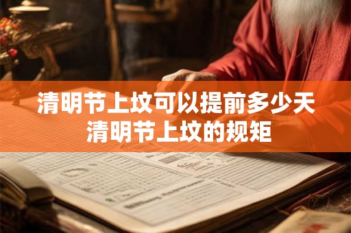 清明节上坟可以提前多少天 清明节上坟的规矩