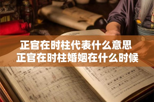 正官在时柱代表什么意思 正官在时柱婚姻在什么时候